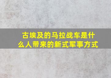 古埃及的马拉战车是什么人带来的新式军事方式