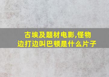 古埃及题材电影,怪物边打边叫巴顿是什么片子