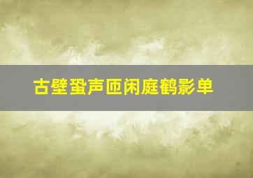 古壁蛩声匝闲庭鹤影单