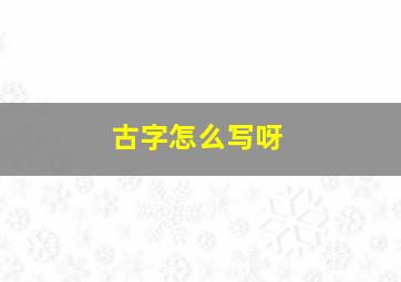 古字怎么写呀