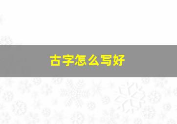 古字怎么写好