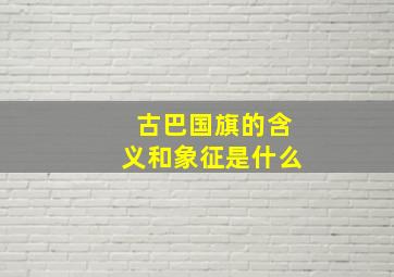 古巴国旗的含义和象征是什么