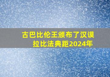 古巴比伦王颁布了汉谟拉比法典距2024年