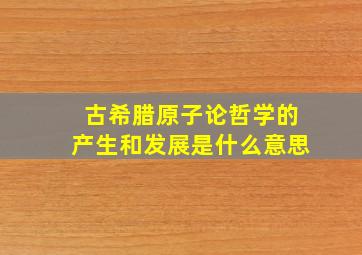 古希腊原子论哲学的产生和发展是什么意思