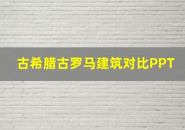 古希腊古罗马建筑对比PPT