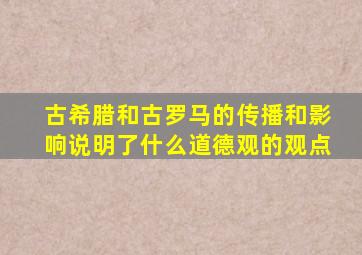 古希腊和古罗马的传播和影响说明了什么道德观的观点