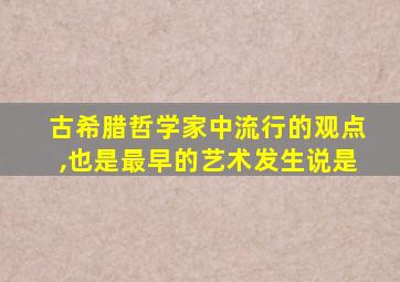 古希腊哲学家中流行的观点,也是最早的艺术发生说是