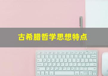 古希腊哲学思想特点