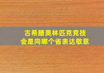 古希腊奥林匹克竞技会是向哪个省表达敬意