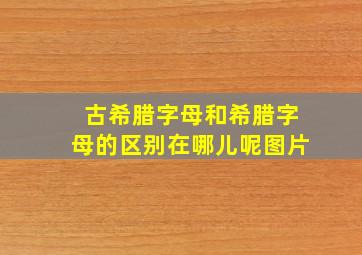 古希腊字母和希腊字母的区别在哪儿呢图片