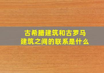 古希腊建筑和古罗马建筑之间的联系是什么