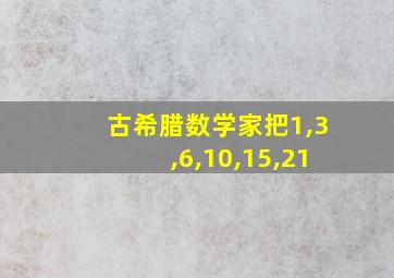 古希腊数学家把1,3,6,10,15,21