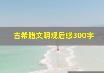 古希腊文明观后感300字