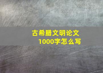 古希腊文明论文1000字怎么写