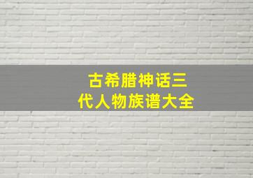 古希腊神话三代人物族谱大全