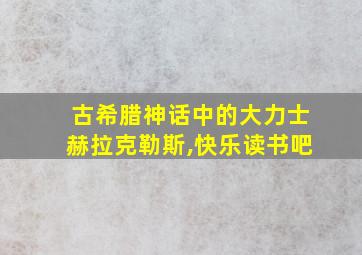 古希腊神话中的大力士赫拉克勒斯,快乐读书吧