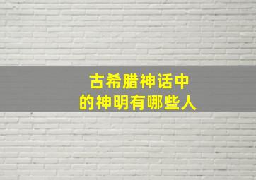 古希腊神话中的神明有哪些人