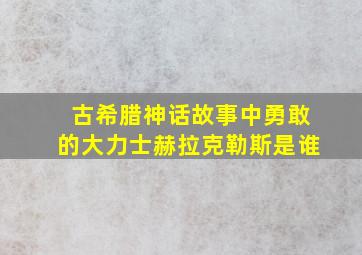 古希腊神话故事中勇敢的大力士赫拉克勒斯是谁