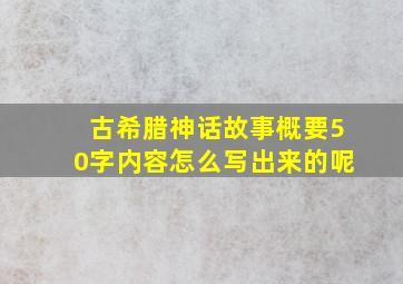 古希腊神话故事概要50字内容怎么写出来的呢