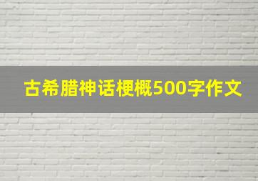 古希腊神话梗概500字作文