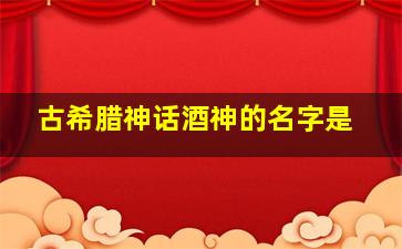 古希腊神话酒神的名字是