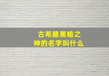 古希腊黑暗之神的名字叫什么