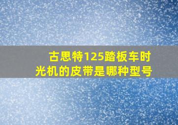 古思特125踏板车时光机的皮带是哪种型号