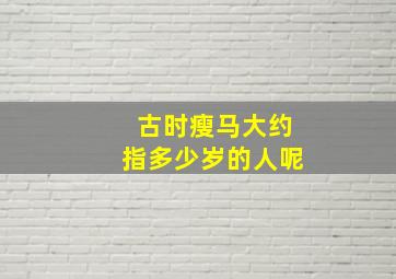 古时瘦马大约指多少岁的人呢