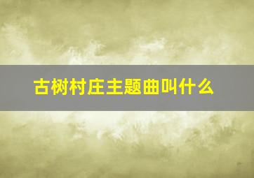 古树村庄主题曲叫什么