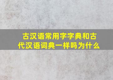 古汉语常用字字典和古代汉语词典一样吗为什么