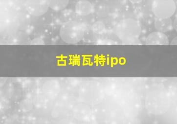 古瑞瓦特ipo