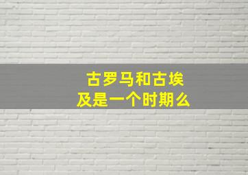 古罗马和古埃及是一个时期么