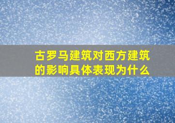 古罗马建筑对西方建筑的影响具体表现为什么