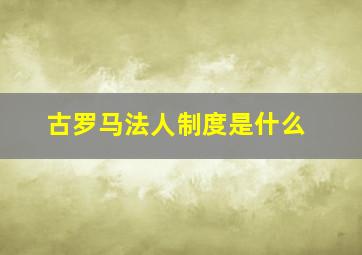 古罗马法人制度是什么