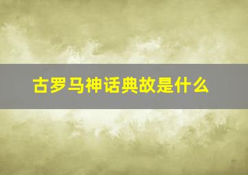 古罗马神话典故是什么