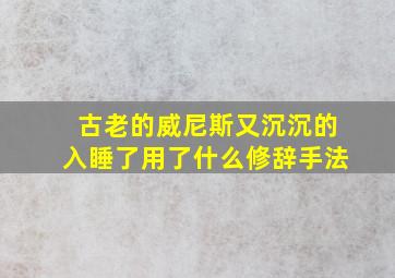 古老的威尼斯又沉沉的入睡了用了什么修辞手法