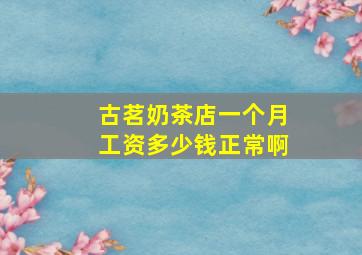 古茗奶茶店一个月工资多少钱正常啊