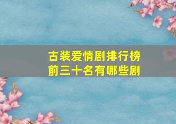 古装爱情剧排行榜前三十名有哪些剧