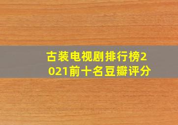 古装电视剧排行榜2021前十名豆瓣评分