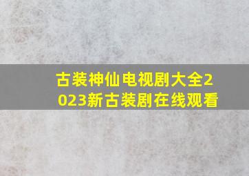 古装神仙电视剧大全2023新古装剧在线观看