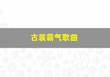 古装霸气歌曲