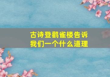 古诗登鹳雀楼告诉我们一个什么道理