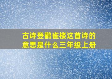 古诗登鹳雀楼这首诗的意思是什么三年级上册