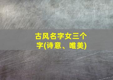 古风名字女三个字(诗意、唯美)