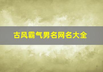 古风霸气男名网名大全