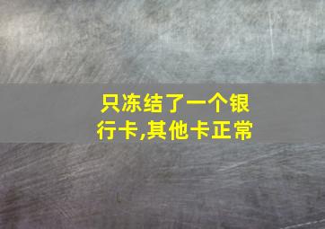 只冻结了一个银行卡,其他卡正常