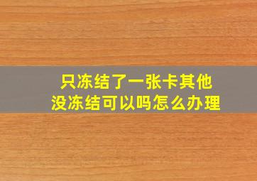 只冻结了一张卡其他没冻结可以吗怎么办理