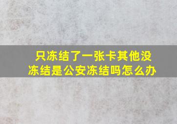 只冻结了一张卡其他没冻结是公安冻结吗怎么办