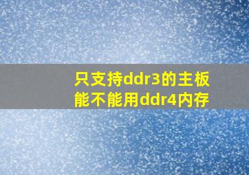 只支持ddr3的主板能不能用ddr4内存