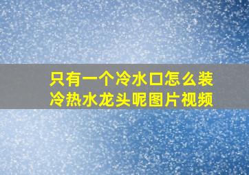 只有一个冷水口怎么装冷热水龙头呢图片视频